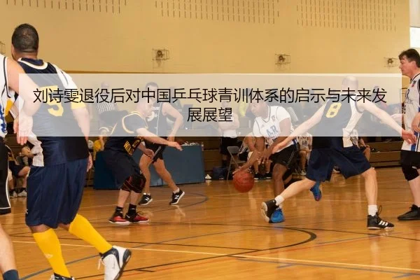 刘诗雯退役后对中国乒乓球青训体系的启示与未来发展展望