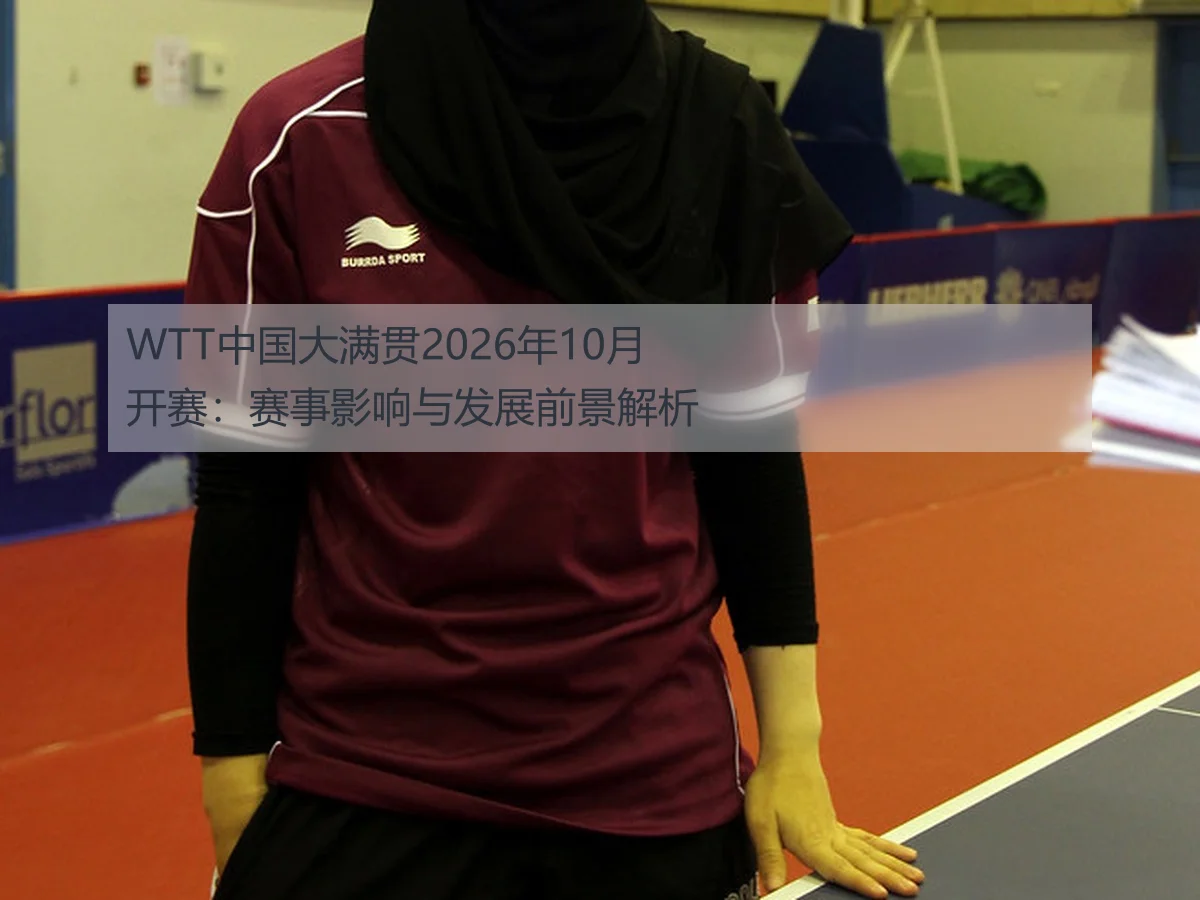 WTT中国大满贯2026年10月开赛：赛事影响与发展前景解析